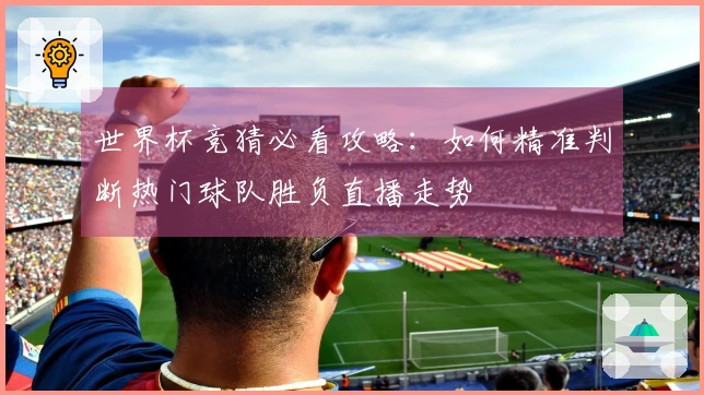 世界杯竞猜必看攻略：如何精准判断热门球队胜负直播走势