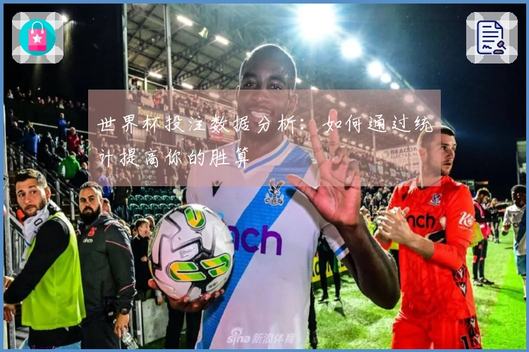 世界杯投注数据分析：如何通过统计提高你的胜算
