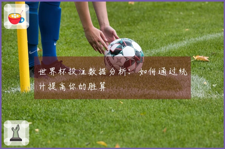 世界杯投注数据分析：如何通过统计提高你的胜算