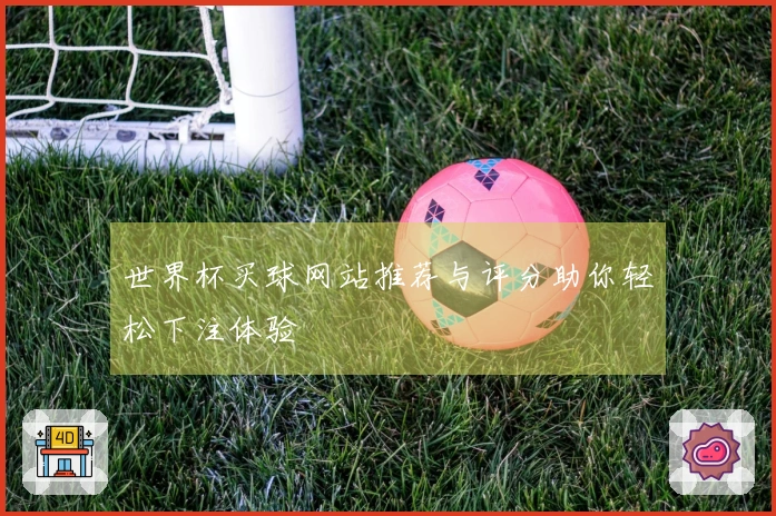 世界杯买球网站推荐与评分助你轻松下注体验