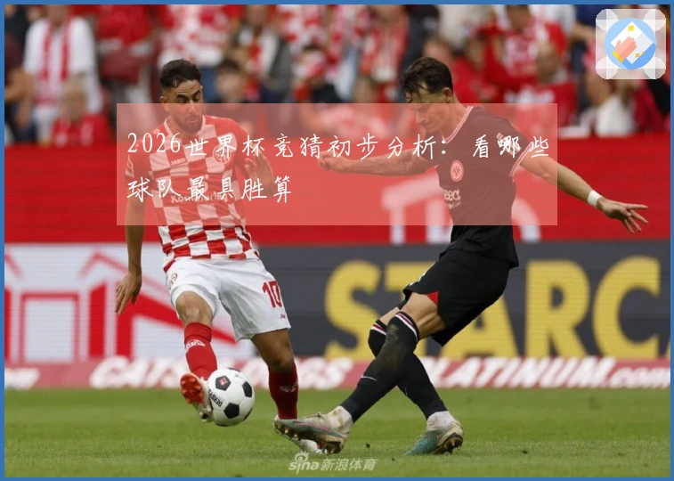 2026世界杯竞猜初步分析：看哪些球队最具胜算