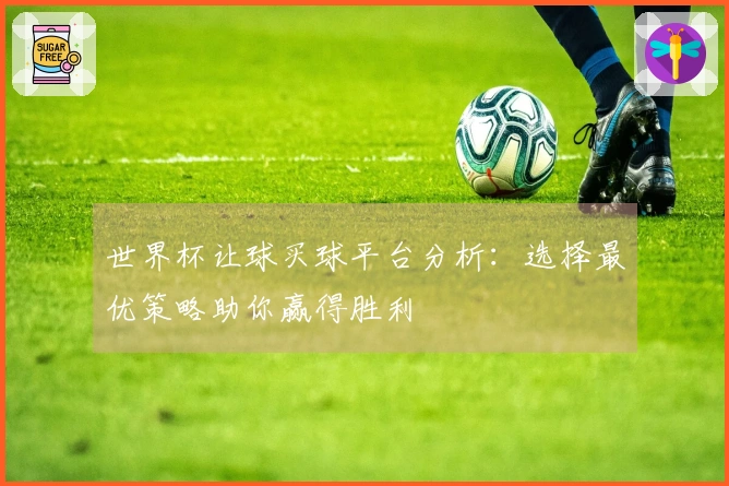 世界杯让球买球平台分析：选择最优策略助你赢得胜利