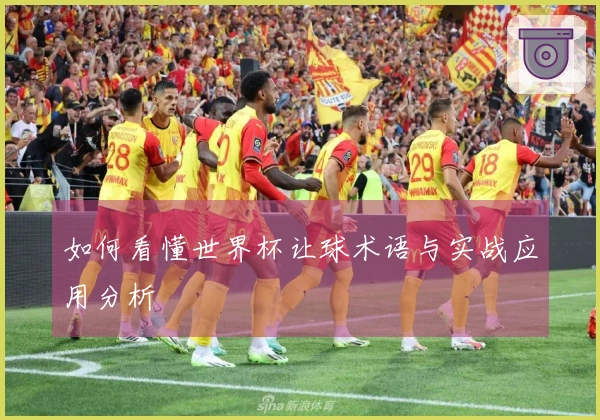 如何看懂世界杯让球术语与实战应用分析