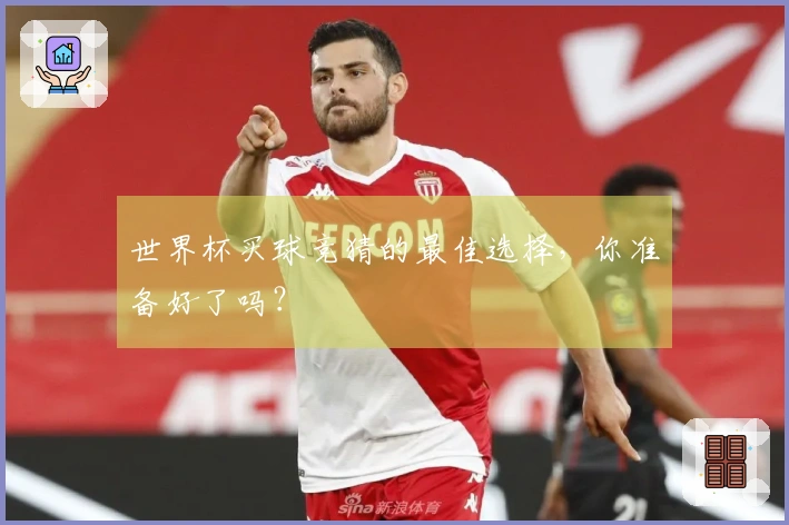 世界杯买球竞猜的最佳选择，你准备好了吗？