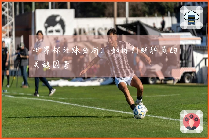 世界杯让球分析：如何判断胜负的关键因素