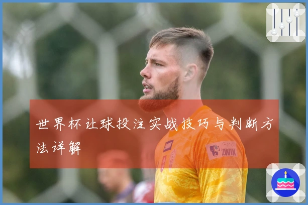 世界杯让球投注实战技巧与判断方法详解